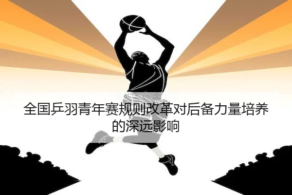 全国乒羽青年赛规则改革对后备力量培养的深远影响
